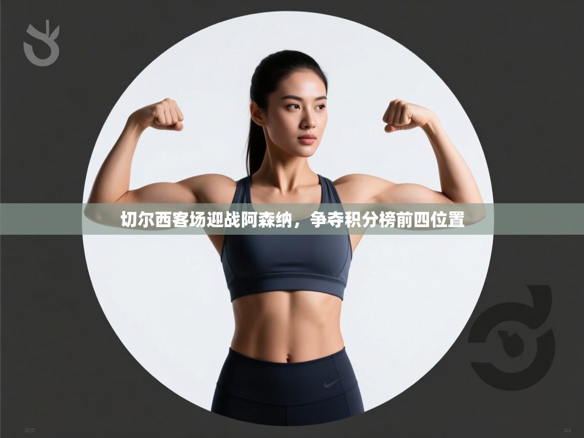 开云体育在线登录-切尔西客场迎战阿森纳,争夺积分榜前四位置  第3张
