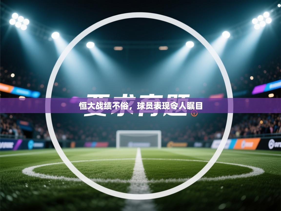 开云入口-恒大战绩不俗,球员表现令人瞩目  第1张