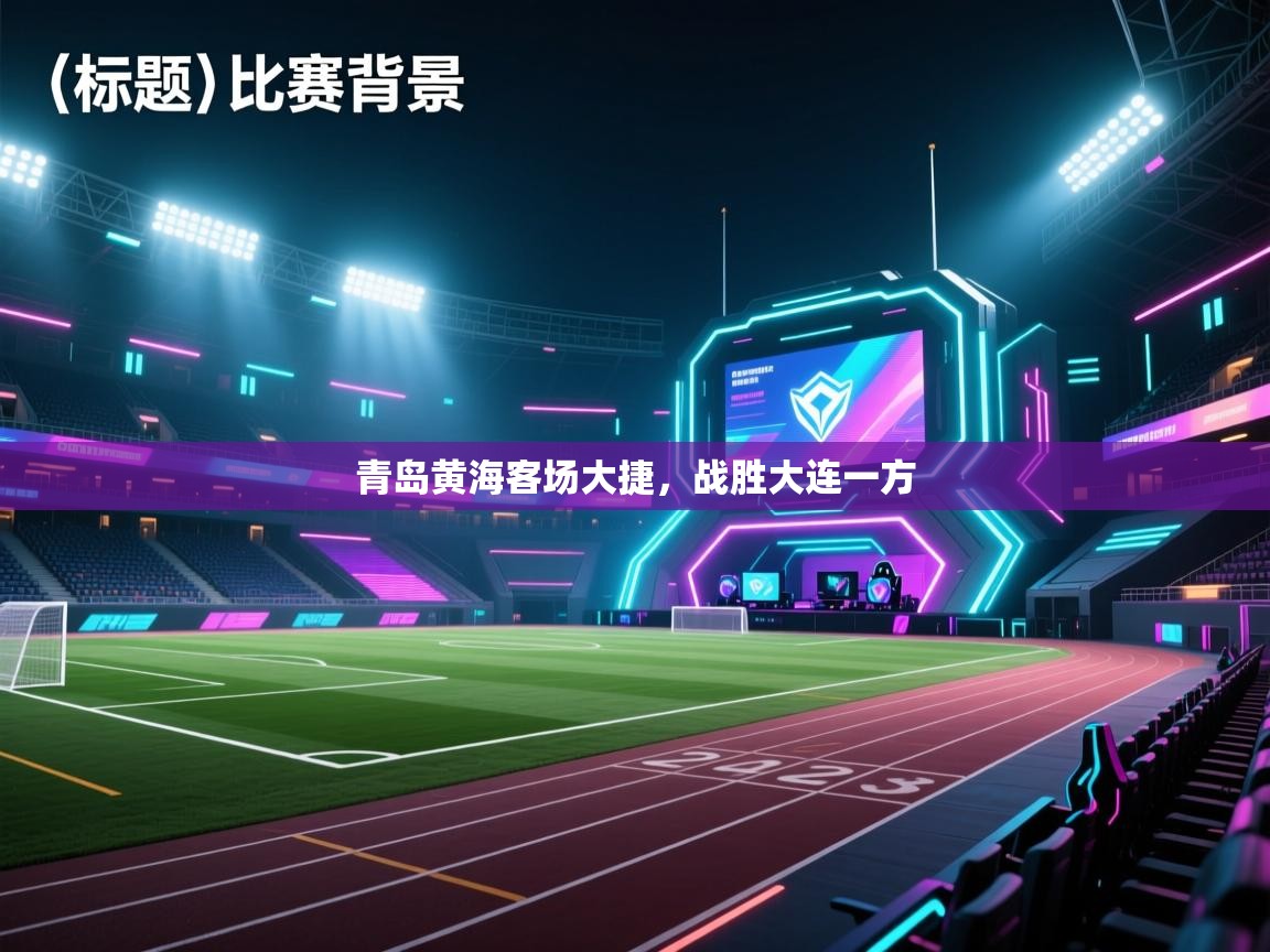 开云体育app下载地址-青岛黄海客场大捷，战胜大连一方  第1张