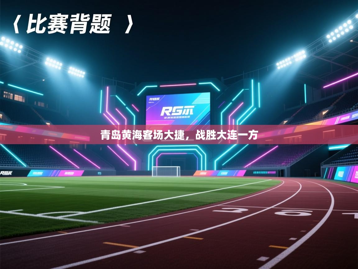 开云体育app下载地址-青岛黄海客场大捷，战胜大连一方  第2张