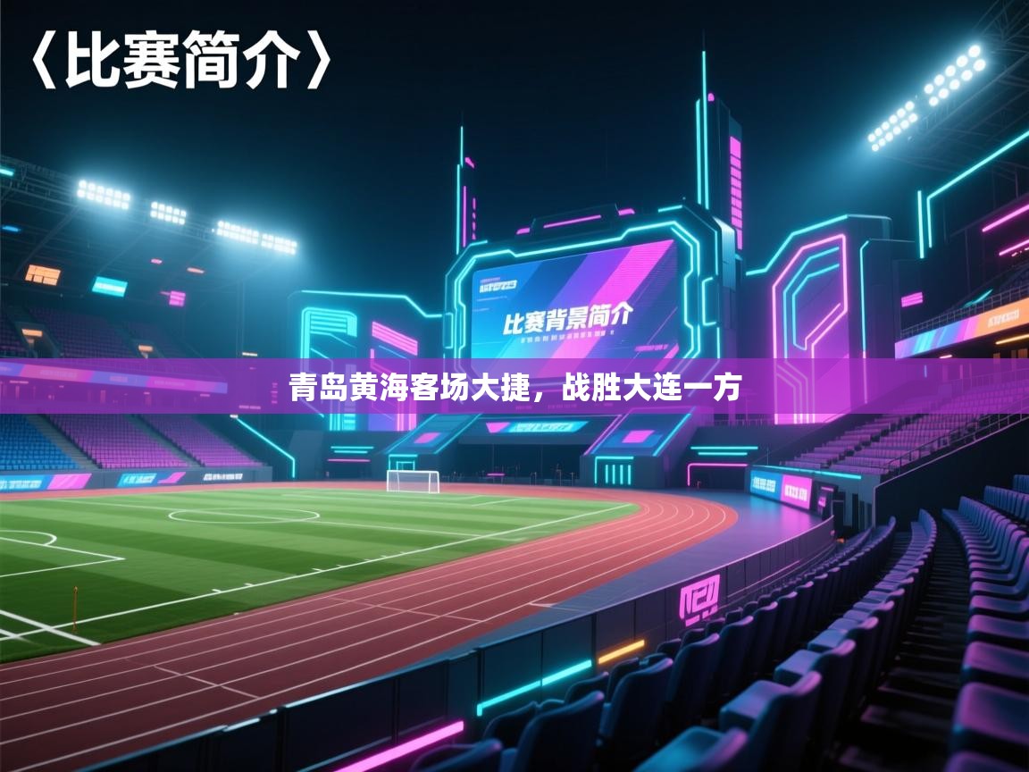 开云体育app下载地址-青岛黄海客场大捷，战胜大连一方  第3张