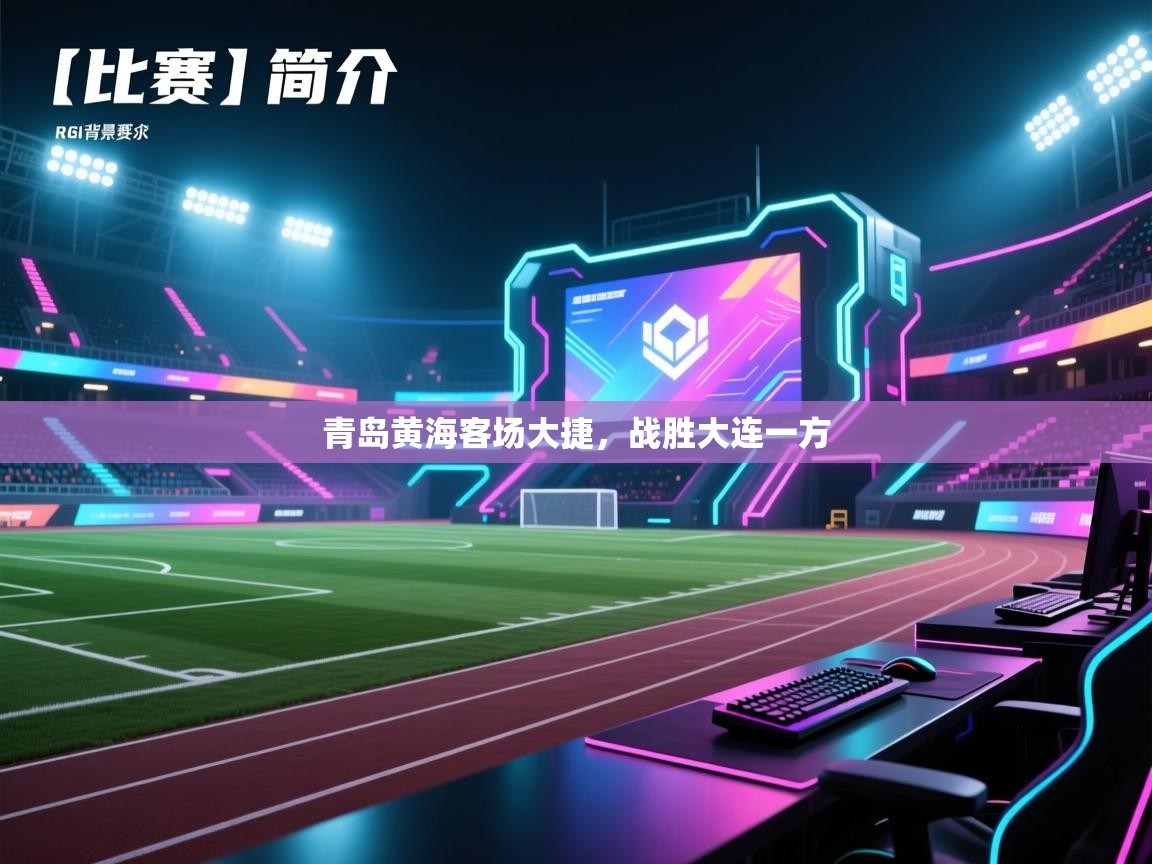 开云体育app下载地址-青岛黄海客场大捷，战胜大连一方  第4张