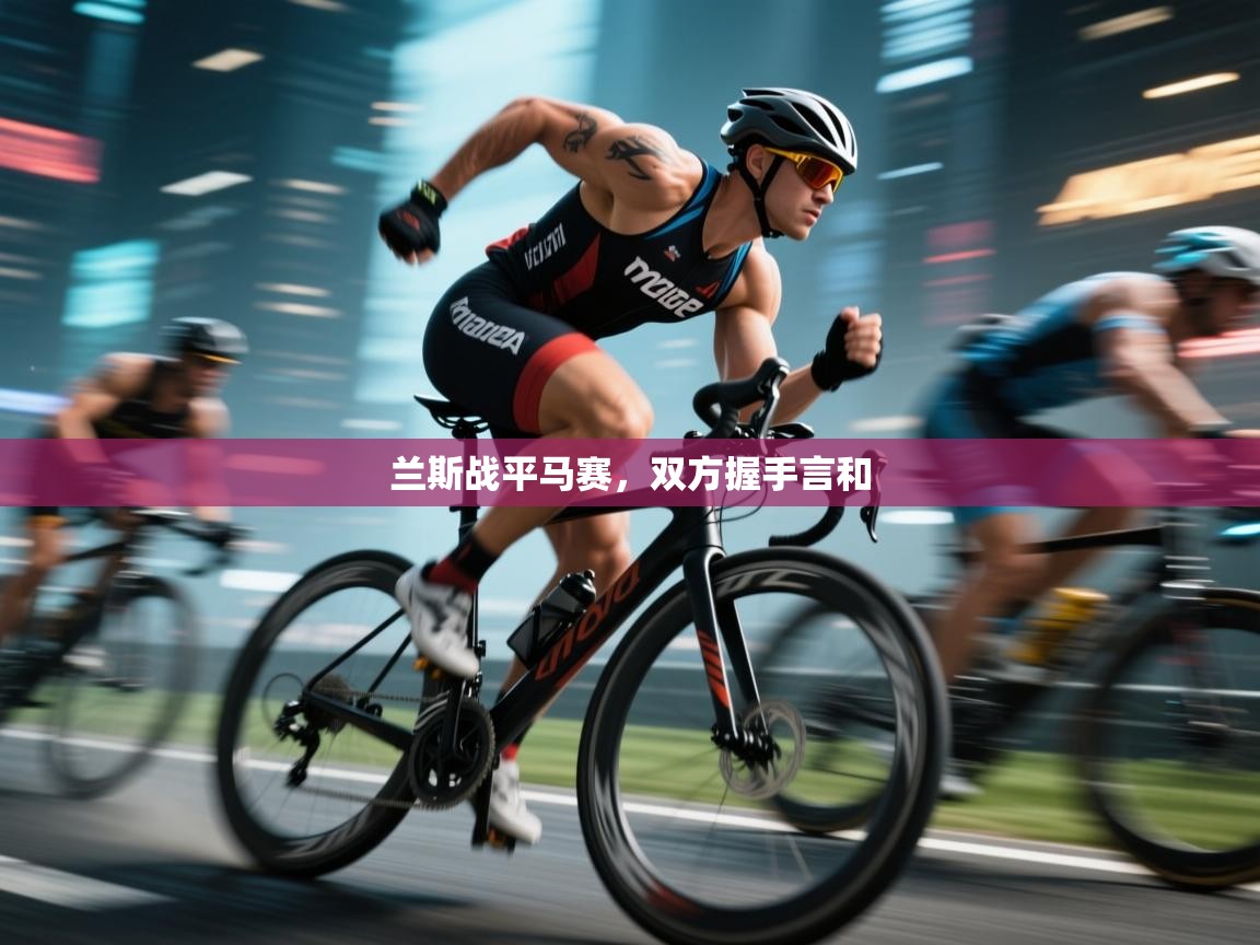 开云体育实名认证入口-兰斯战平马赛,双方握手言和 第3张