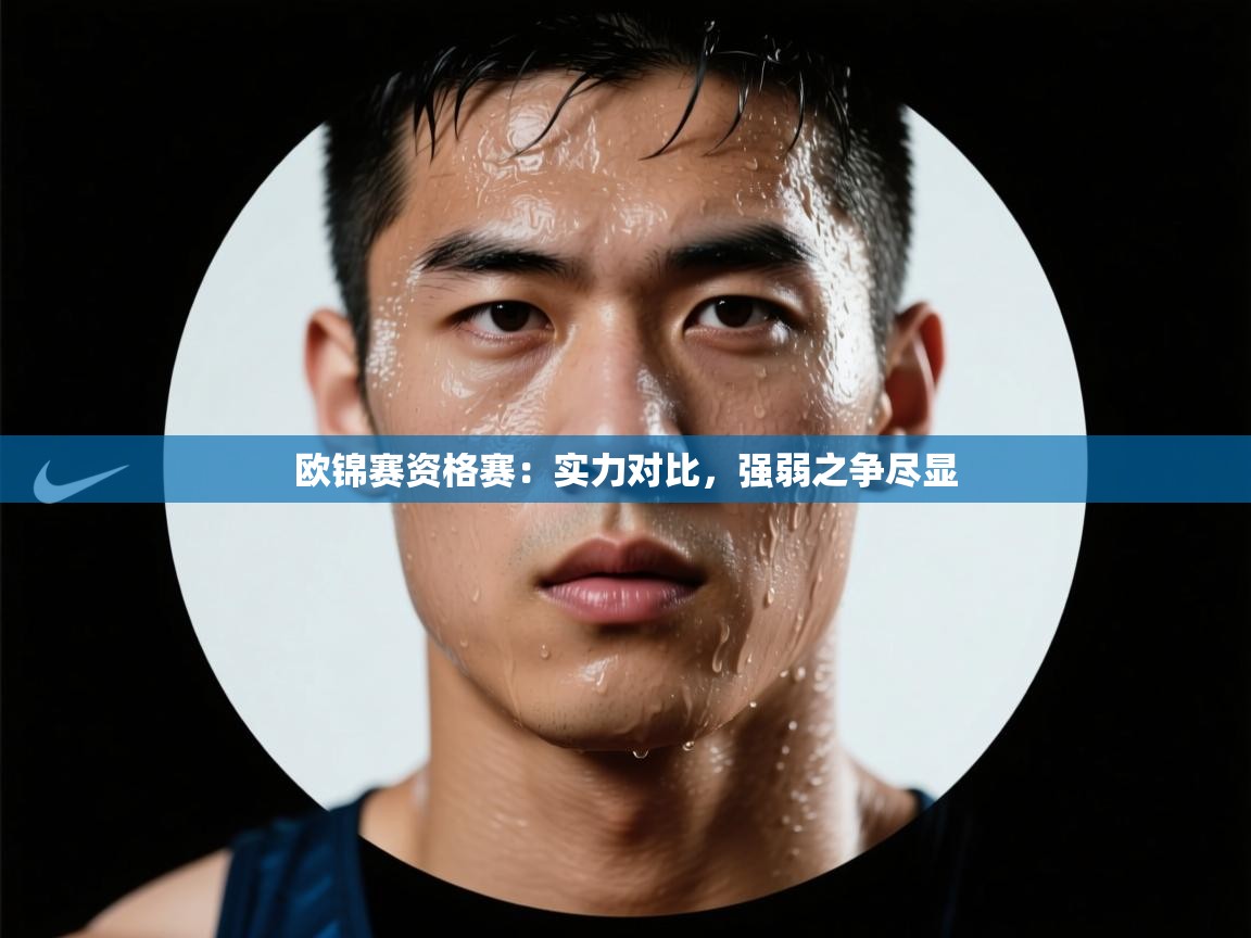 开云赛事-欧锦赛资格赛:实力对比,强弱之争尽显 第3张