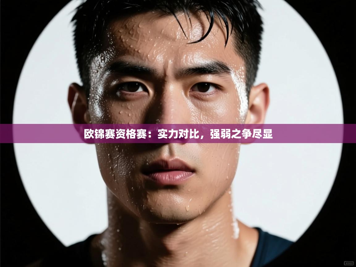 开云赛事-欧锦赛资格赛:实力对比,强弱之争尽显 第4张