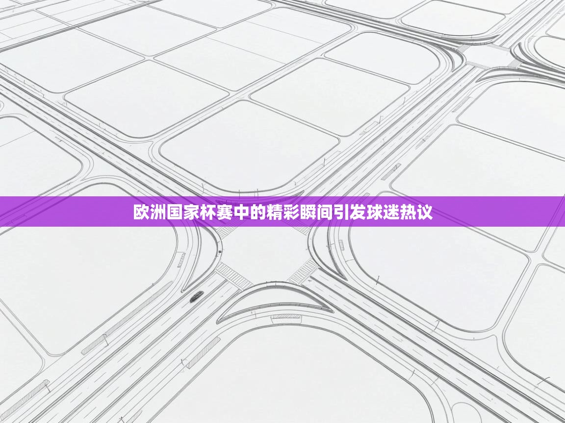开云体育注册下载-欧洲国家杯赛中的精彩瞬间引发球迷热议 第4张