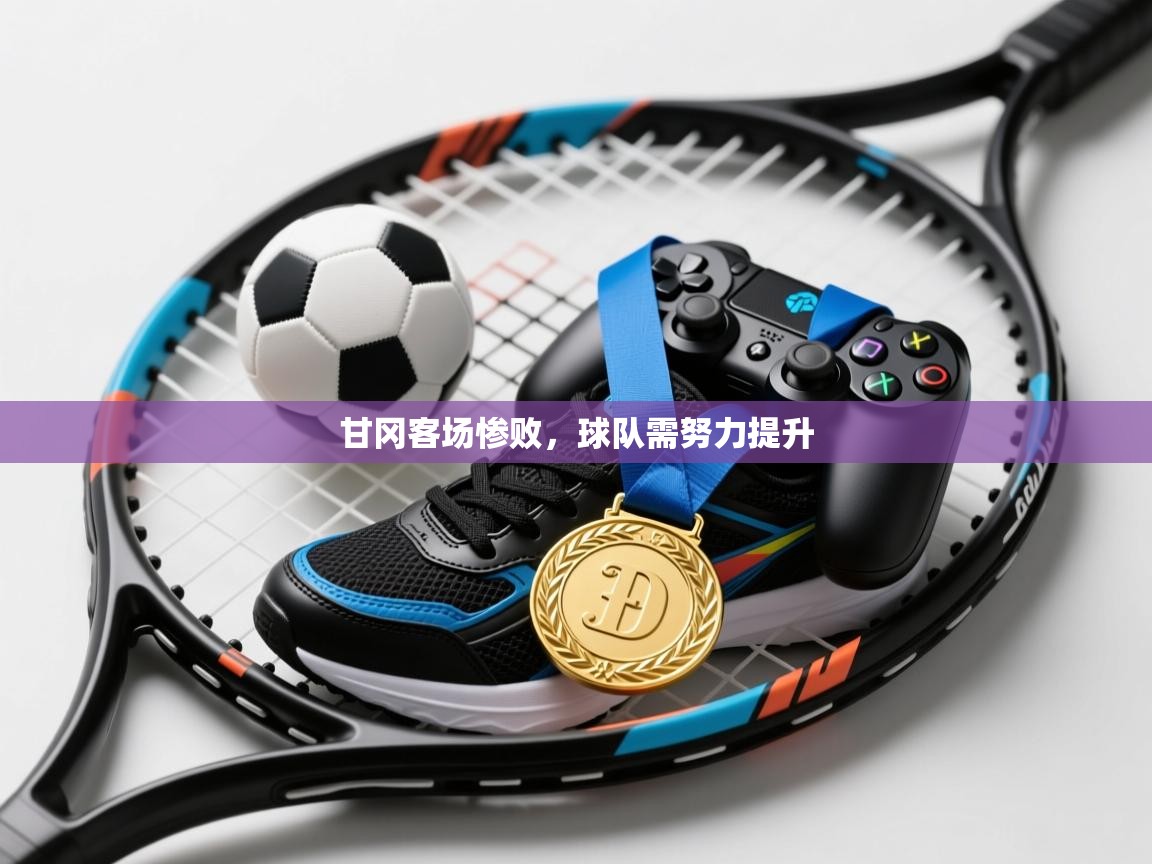 开云体育绑定手机指南-甘冈客场惨败，球队需努力提升  第4张