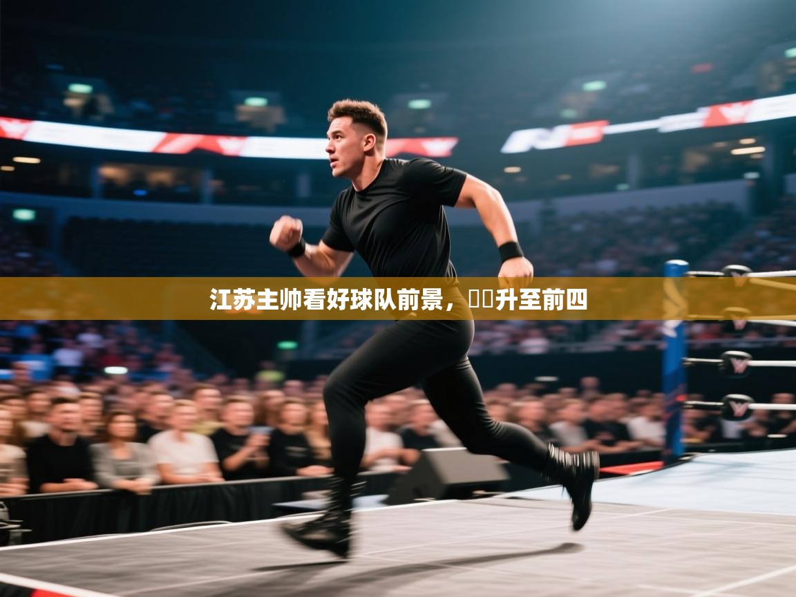 开云体育在线玩-江苏主帅看好球队前景，連勝升至前四  第4张