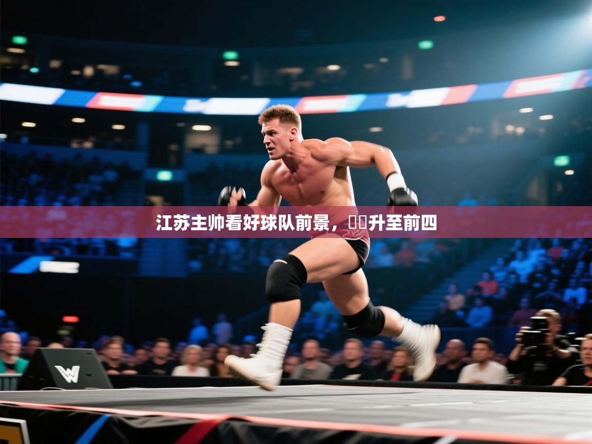 开云体育在线玩-江苏主帅看好球队前景，連勝升至前四  第3张