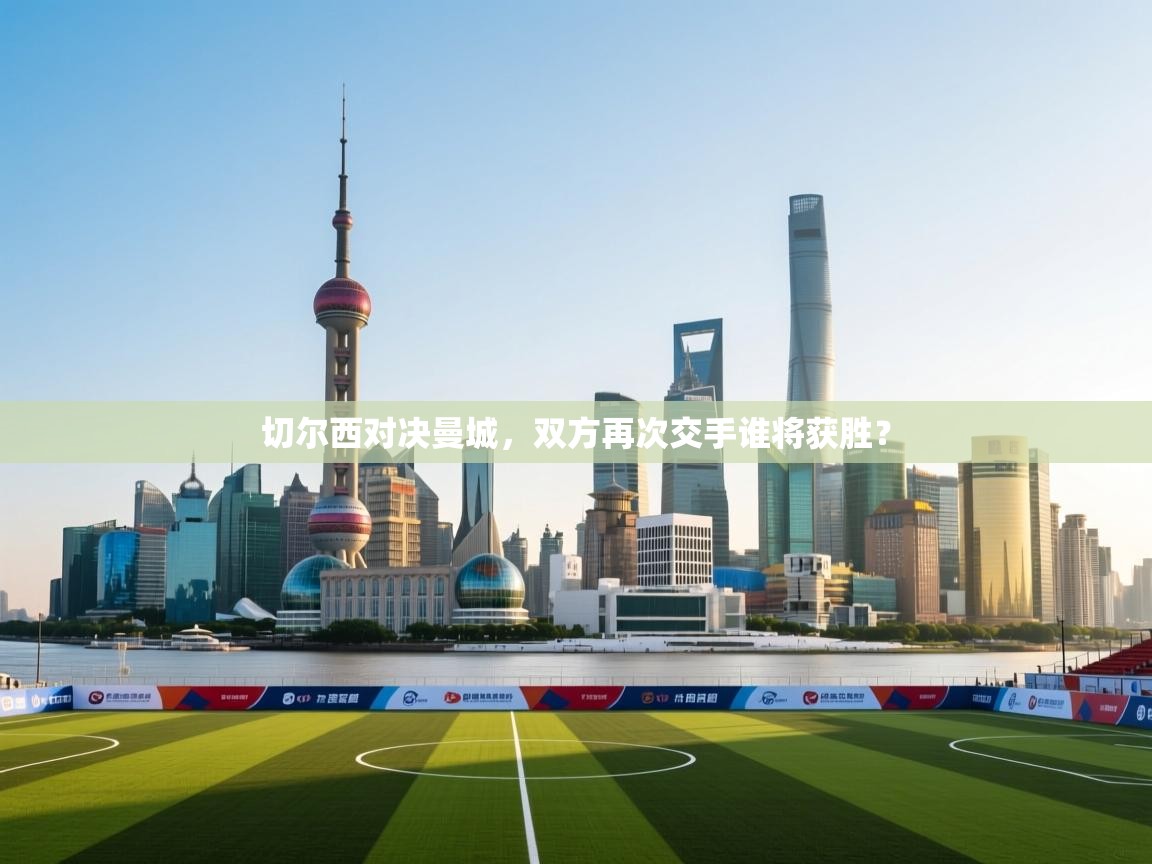 开云体育在线网址-切尔西对决曼城,双方再次交手谁将获胜? 第1张