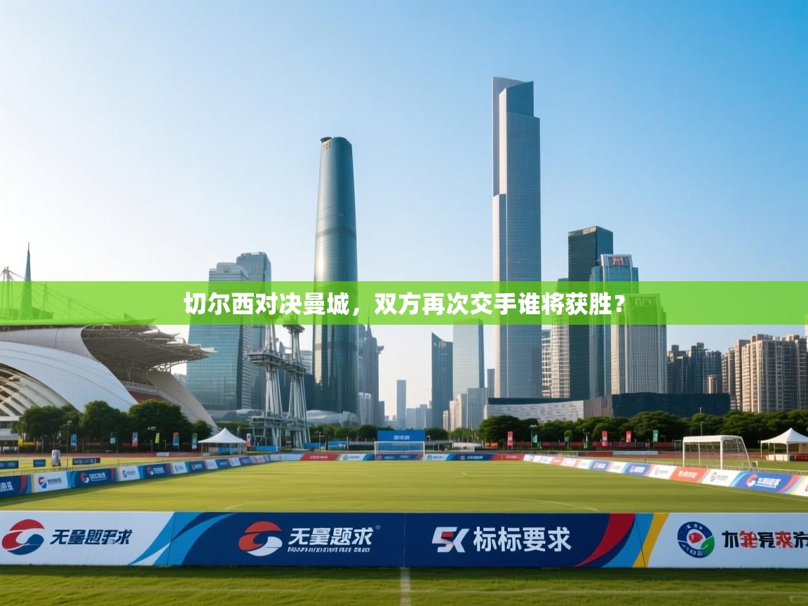 开云体育在线网址-切尔西对决曼城,双方再次交手谁将获胜? 第2张