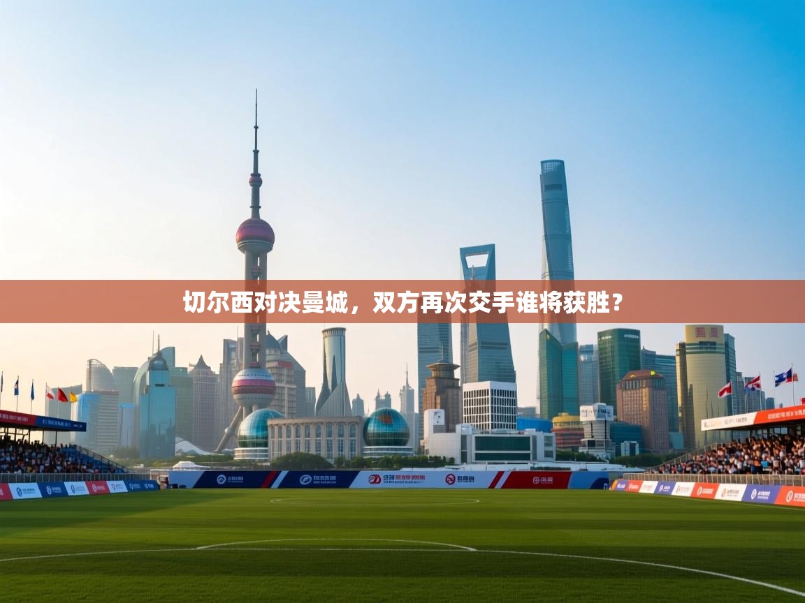 开云体育在线网址-切尔西对决曼城,双方再次交手谁将获胜? 第3张