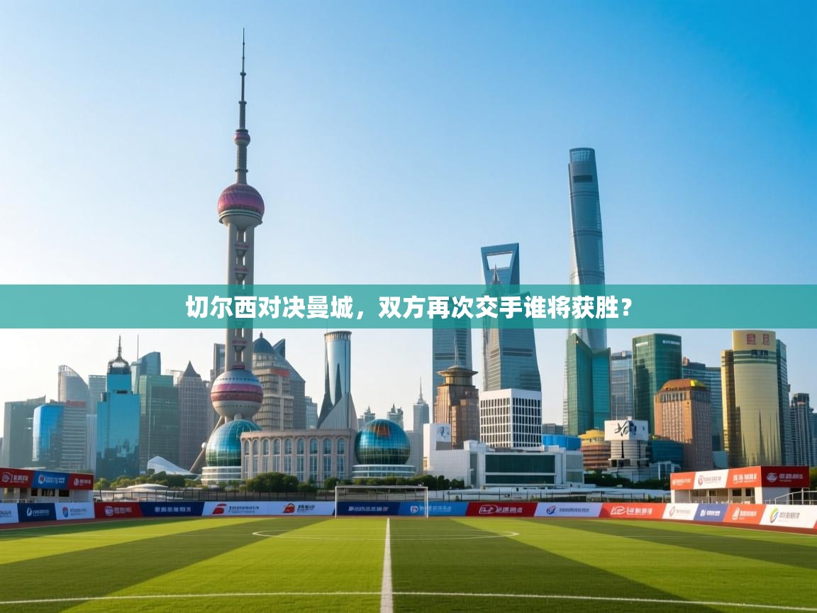 开云体育在线网址-切尔西对决曼城,双方再次交手谁将获胜? 第4张