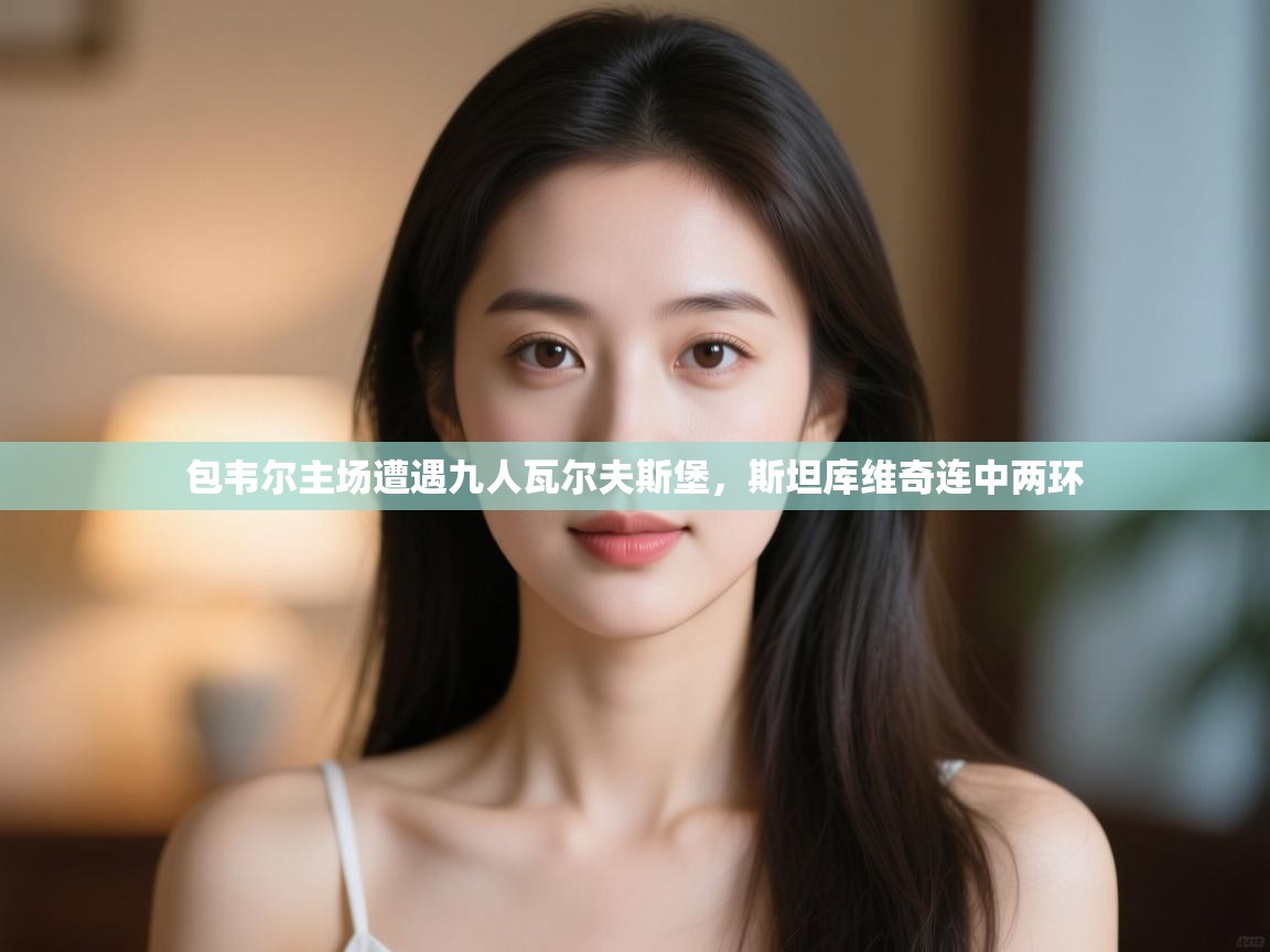 -包韦尔主场遭遇九人瓦尔夫斯堡,斯坦库维奇连中两环 第2张