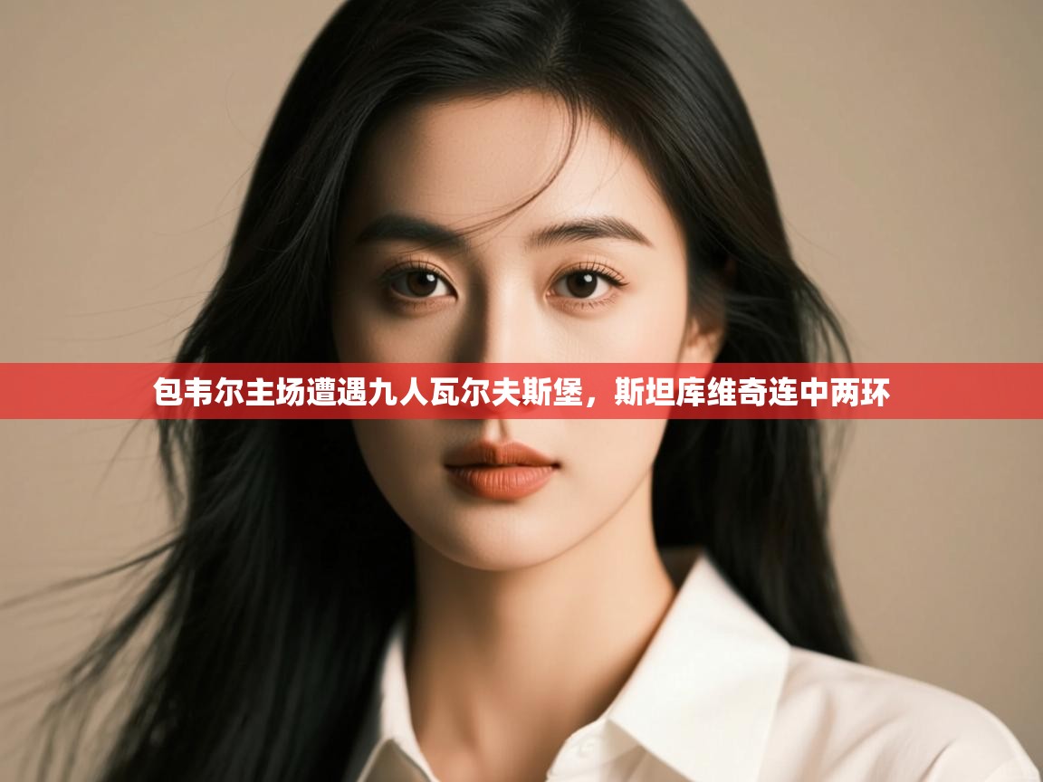 -包韦尔主场遭遇九人瓦尔夫斯堡,斯坦库维奇连中两环 第4张