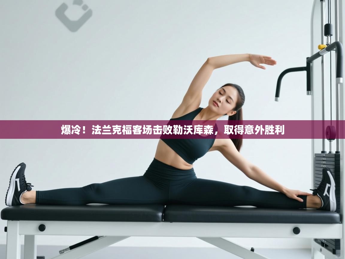 云开体育app网页版登录入口-爆冷!法兰克福客场击败勒沃库森,取得意外胜利 第2张