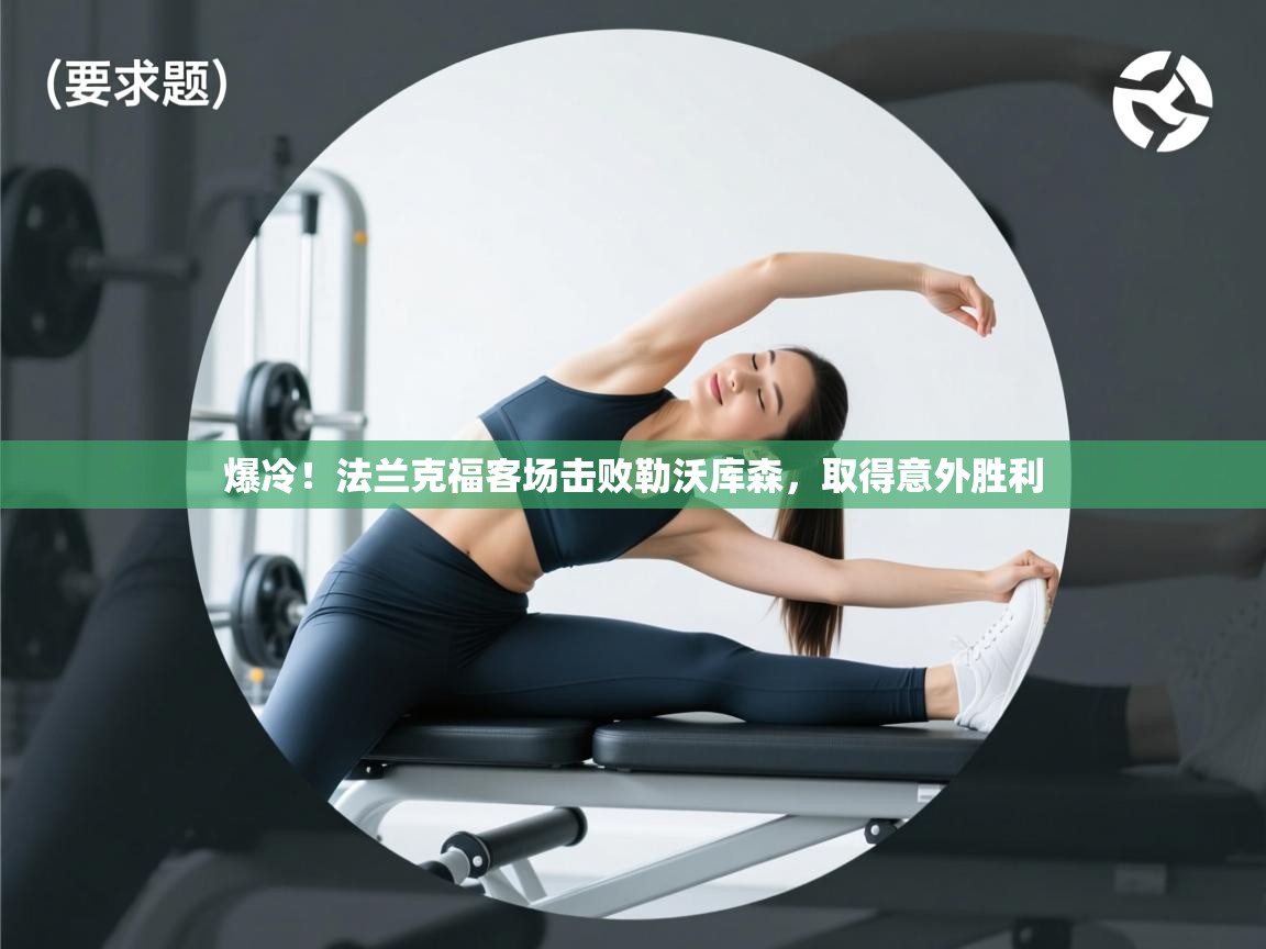 云开体育app网页版登录入口-爆冷!法兰克福客场击败勒沃库森,取得意外胜利 第4张