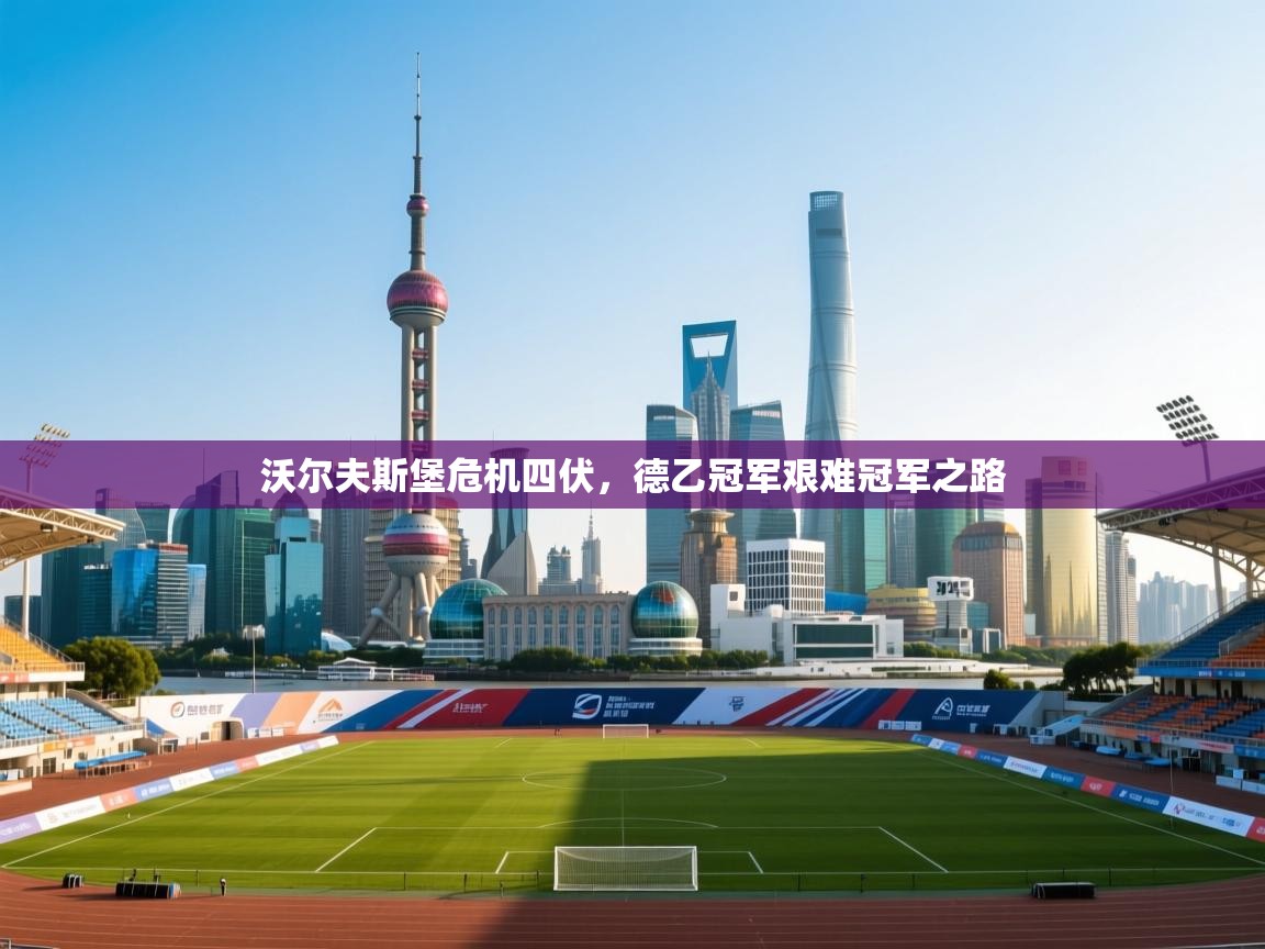 开云体育下载-沃尔夫斯堡危机四伏，德乙冠军艰难冠军之路  第3张