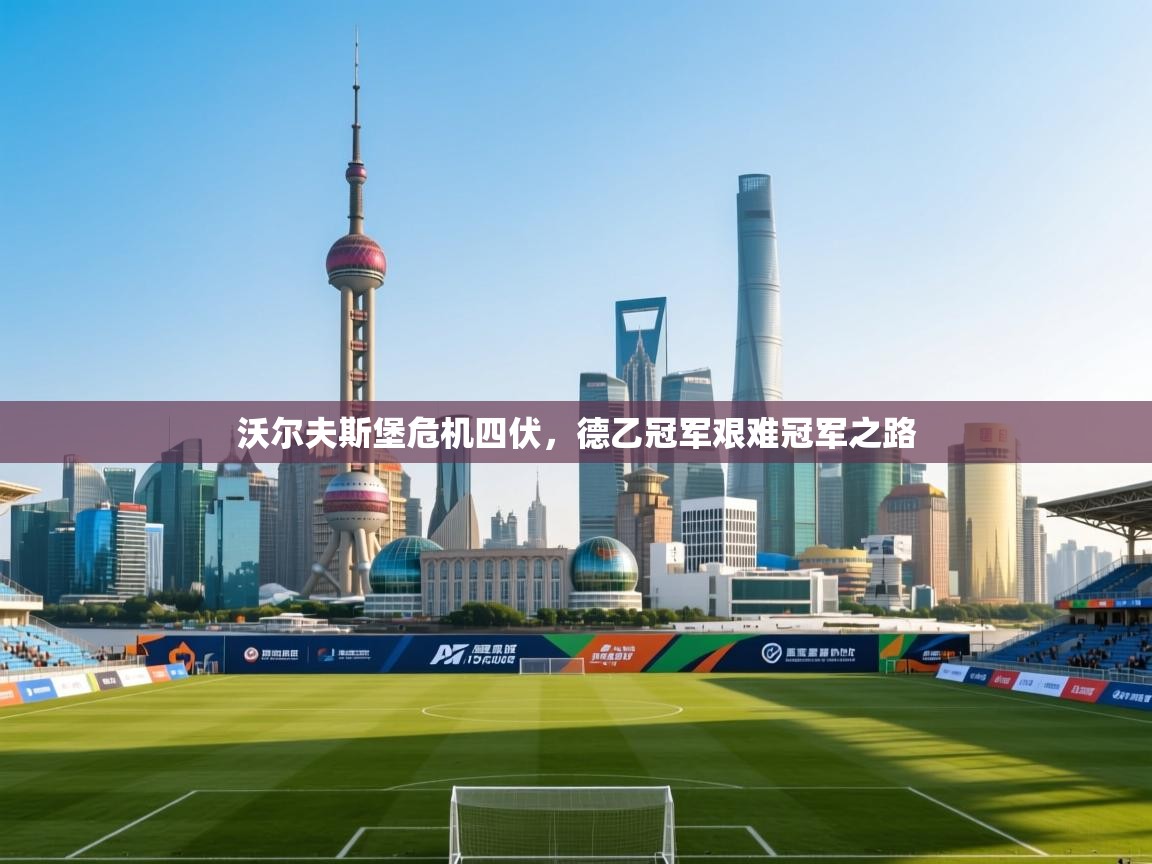 开云体育下载-沃尔夫斯堡危机四伏，德乙冠军艰难冠军之路  第4张