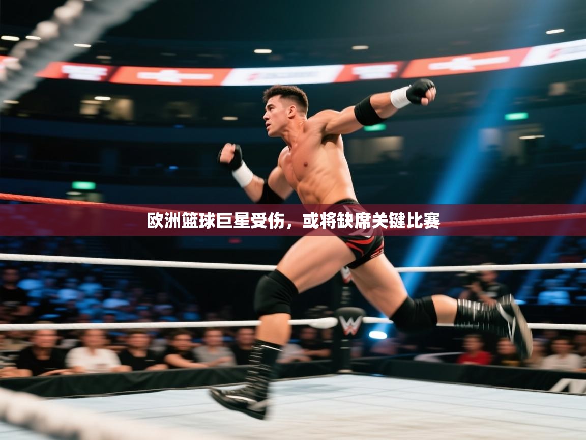 开云体育app官网入口网页版-欧洲篮球巨星受伤，或将缺席关键比赛  第2张