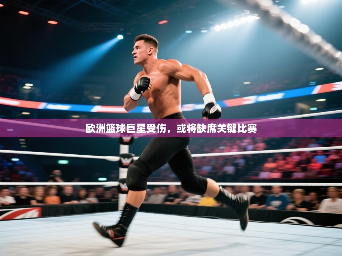 开云体育app官网入口网页版-欧洲篮球巨星受伤，或将缺席关键比赛  第4张