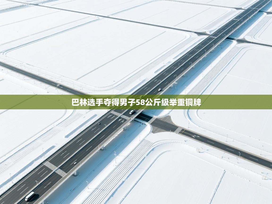 开云体育app官网入口网页版-巴林选手夺得男子58公斤级举重铜牌  第1张