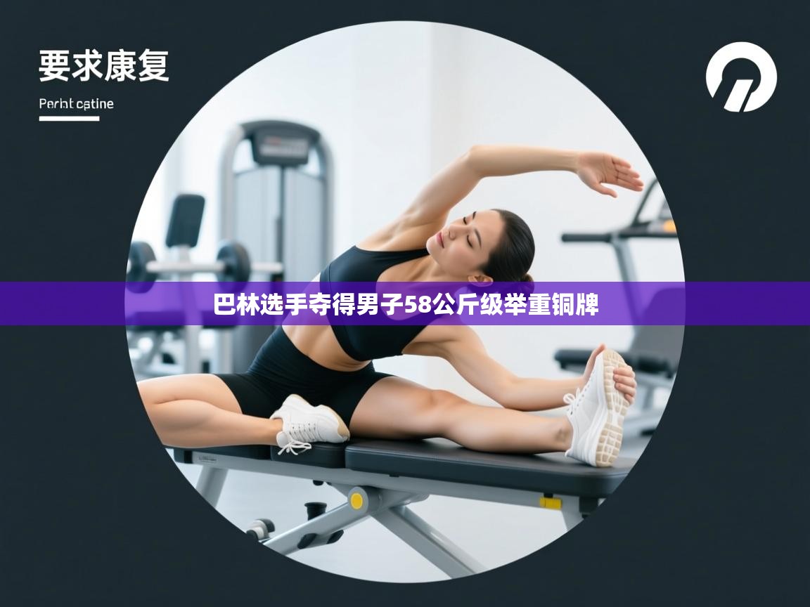 开云体育app官网入口网页版-巴林选手夺得男子58公斤级举重铜牌  第2张