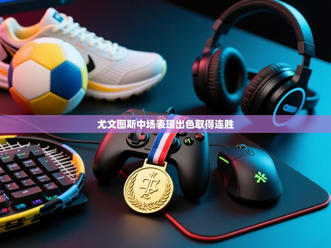 开云体育app下载官网-尤文图斯中场表现出色取得连胜  第1张