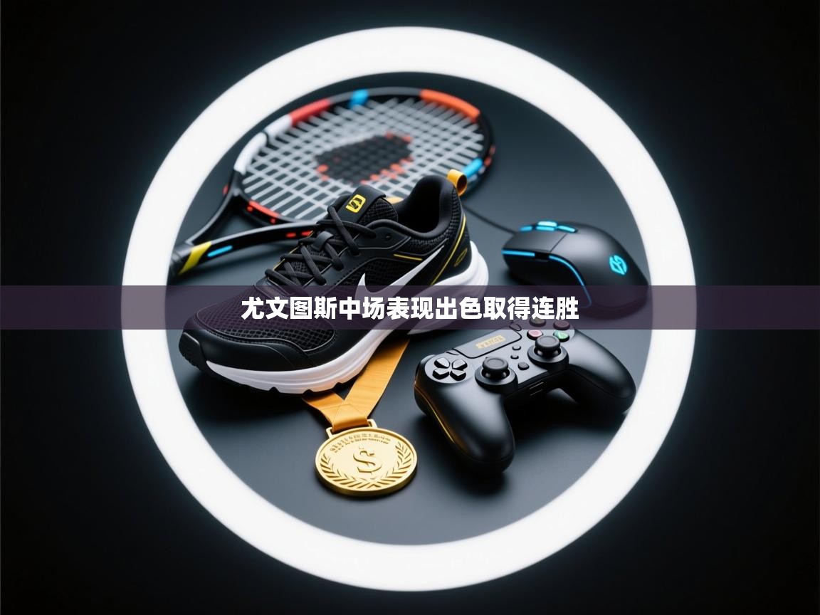 开云体育app下载官网-尤文图斯中场表现出色取得连胜  第2张