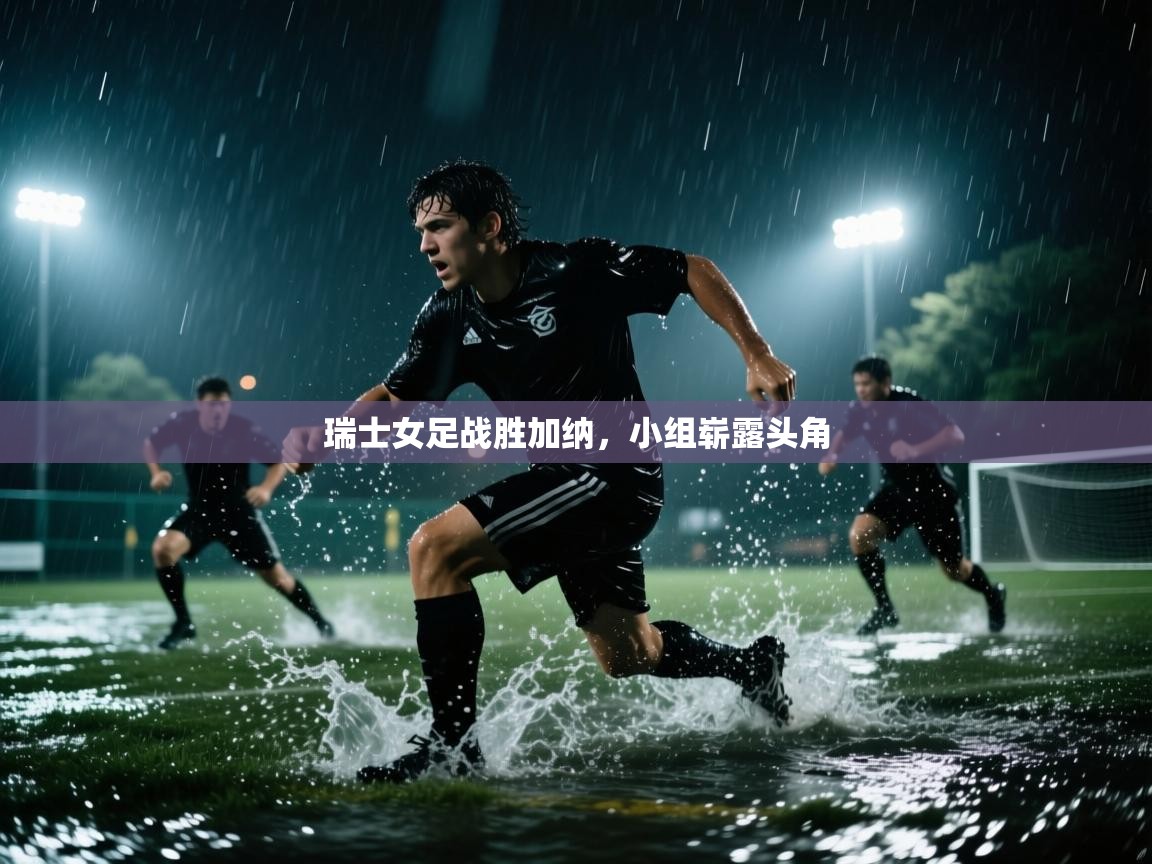 开云体育赛事比分直播-瑞士女足战胜加纳，小组崭露头角  第1张