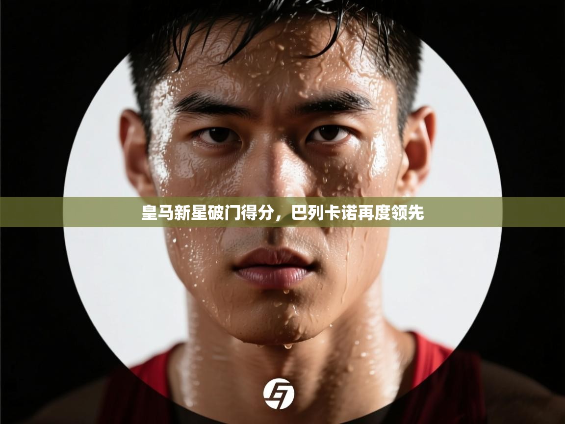 开云体育入口注册-皇马新星破门得分,巴列卡诺再度领先 第2张