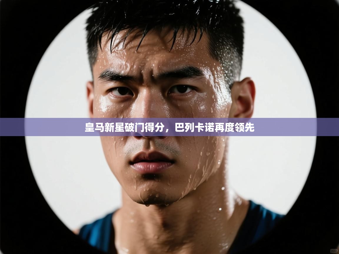 开云体育入口注册-皇马新星破门得分,巴列卡诺再度领先 第3张