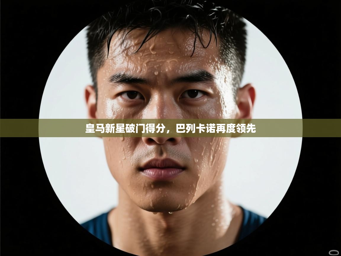 开云体育入口注册-皇马新星破门得分,巴列卡诺再度领先 第4张