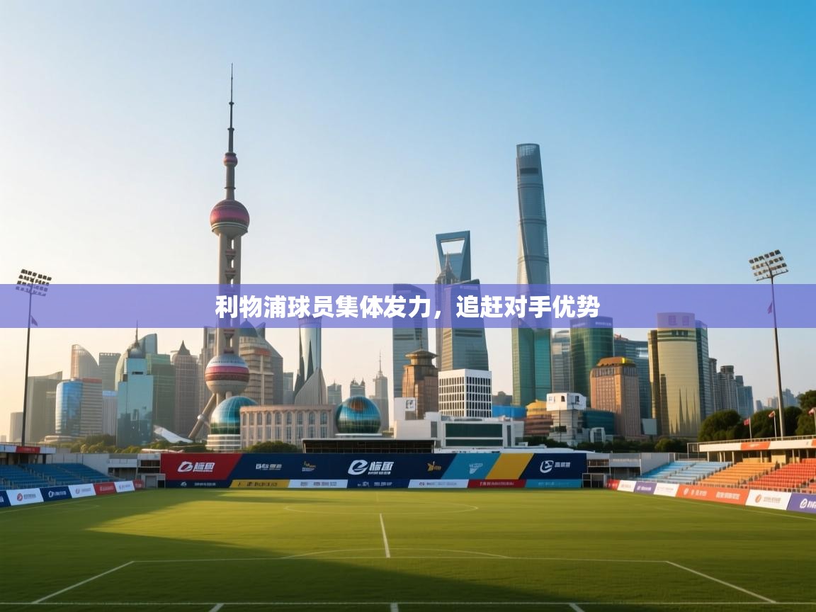 开云体育会员VIP开通-利物浦球员集体发力，追赶对手优势  第2张