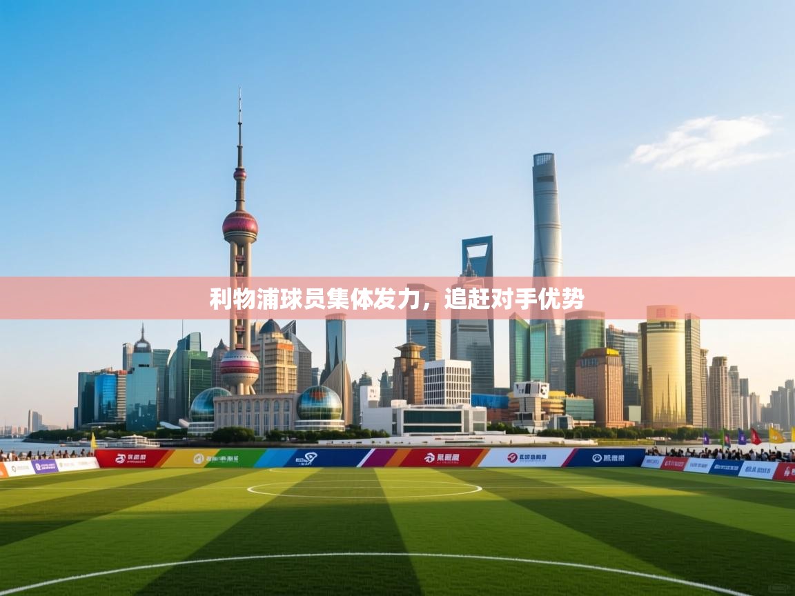 开云体育会员VIP开通-利物浦球员集体发力，追赶对手优势  第3张