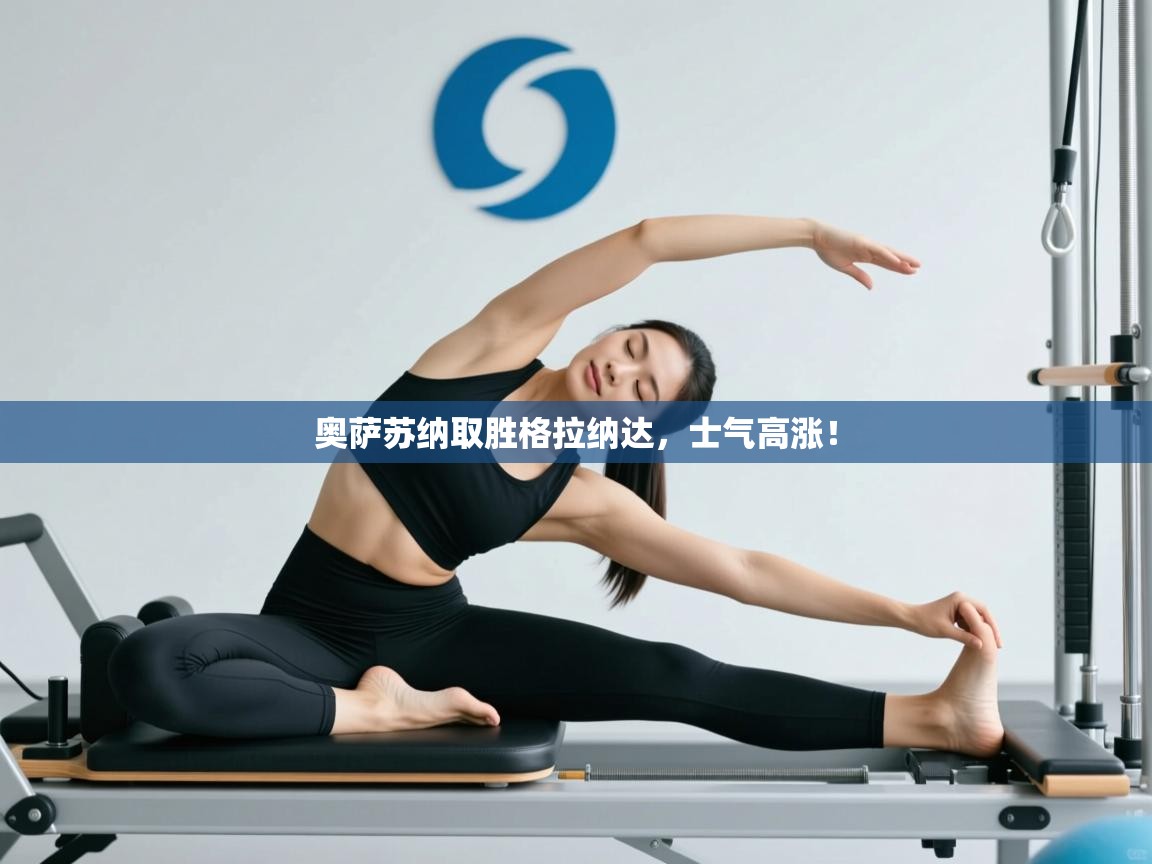 云开体育官方app下载-奥萨苏纳取胜格拉纳达,士气高涨! 第2张