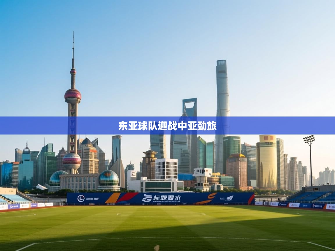开云体育入口客服-东亚球队迎战中亚劲旅 第3张