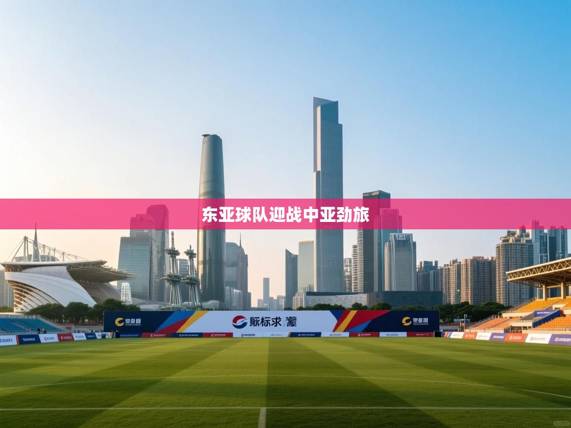 开云体育入口客服-东亚球队迎战中亚劲旅 第4张