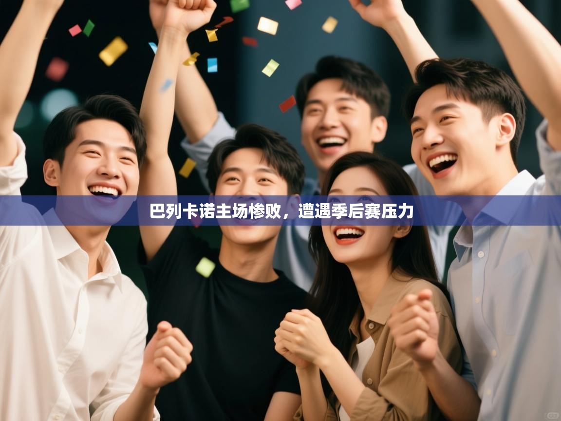 开云体育实名认证入口-巴列卡诺主场惨败，遭遇季后赛压力  第4张