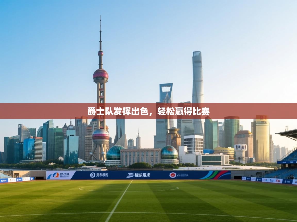 开云体育在线入口-爵士队发挥出色,轻松赢得比赛 第3张