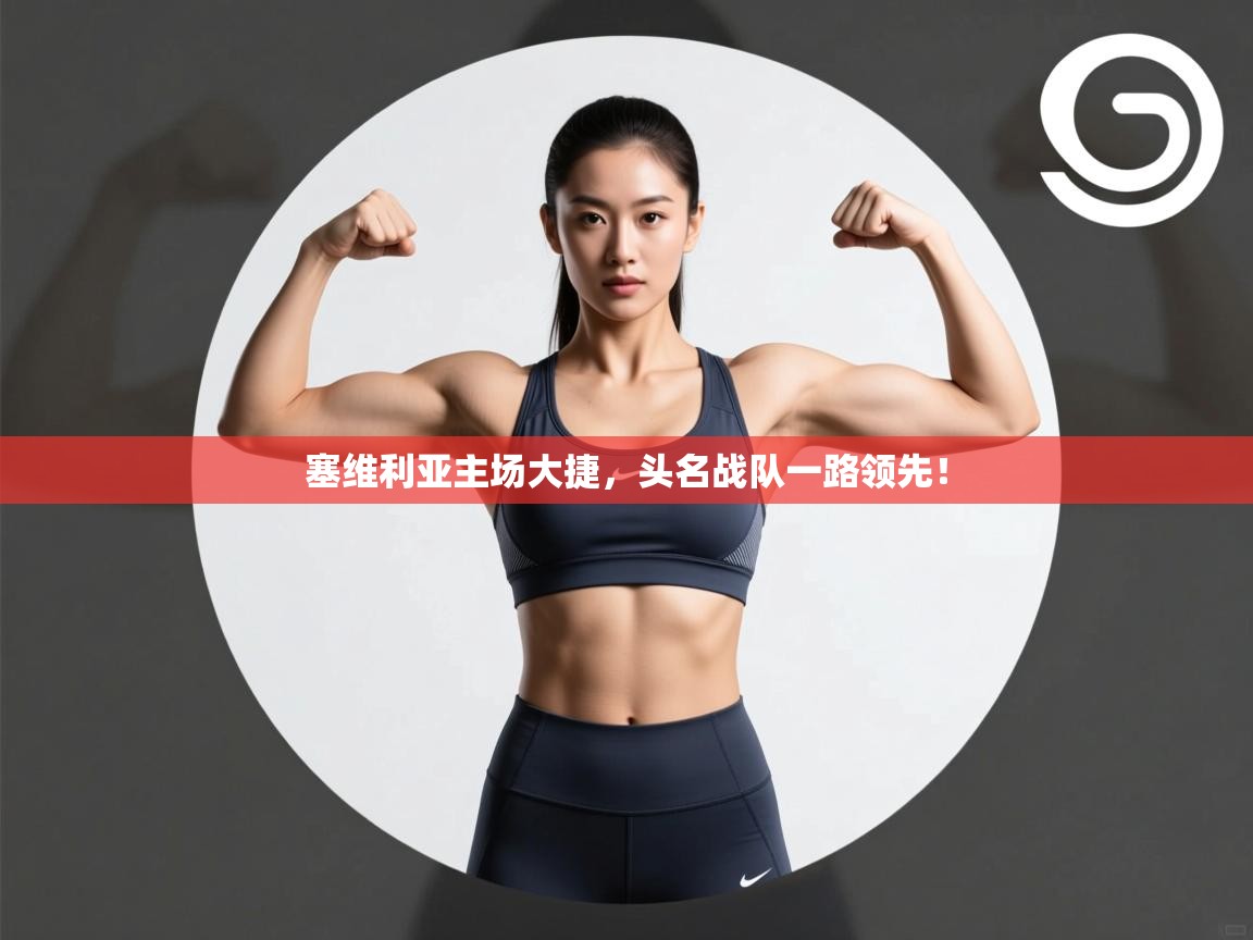 云开体育官网登录入口-塞维利亚主场大捷,头名战队一路领先! 第1张